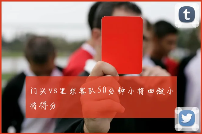 门兴vs里尔客队50分钟小将回做小将得分