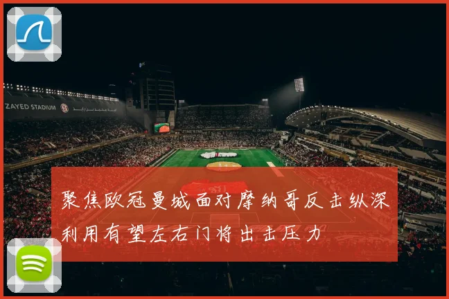 聚焦欧冠曼城面对摩纳哥反击纵深利用有望左右门将出击压力