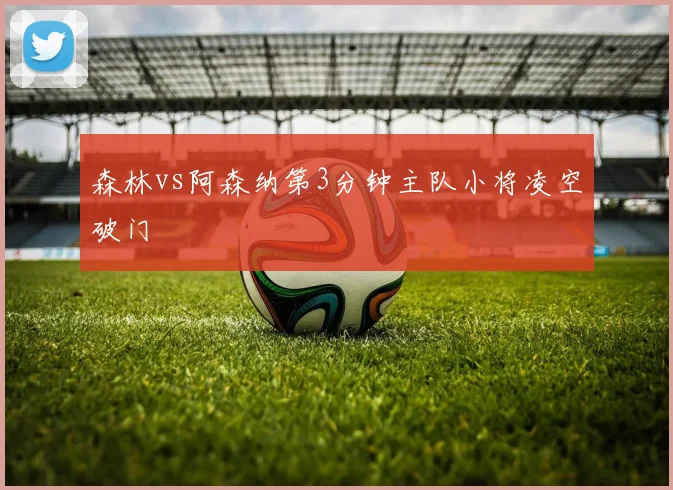 森林vs阿森纳第3分钟主队小将凌空破门