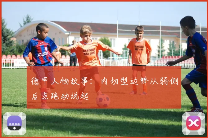 德甲人物故事:内切型边锋从弱侧后点跑动说起