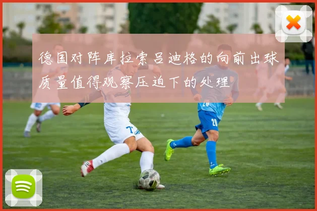 德国对阵库拉索吕迪格的向前出球质量值得观察压迫下的处理