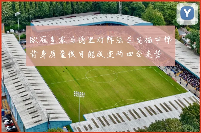 欧冠皇家马德里对阵法兰克福中锋背身质量很可能改变两回合走势
