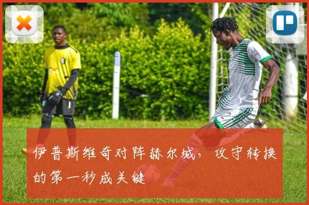伊普斯维奇对阵赫尔城,攻守转换的第一秒成关键