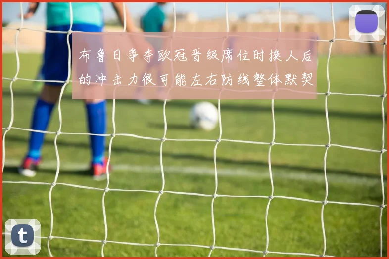 布鲁日争夺欧冠晋级席位时换人后的冲击力很可能左右防线整体默契